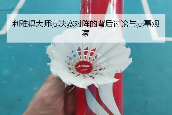 利雅得大师赛决赛对阵的背后讨论与赛事观察