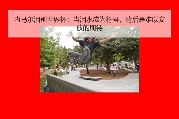 内马尔泪别世界杯：当泪水成为符号，背后是难以安放的期待（leyu）
